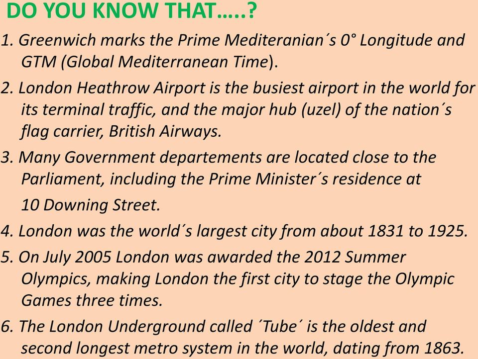 Many Government departements are located close to the Parliament, including the Prime Minister s residence at 10 Downing Street. 4.