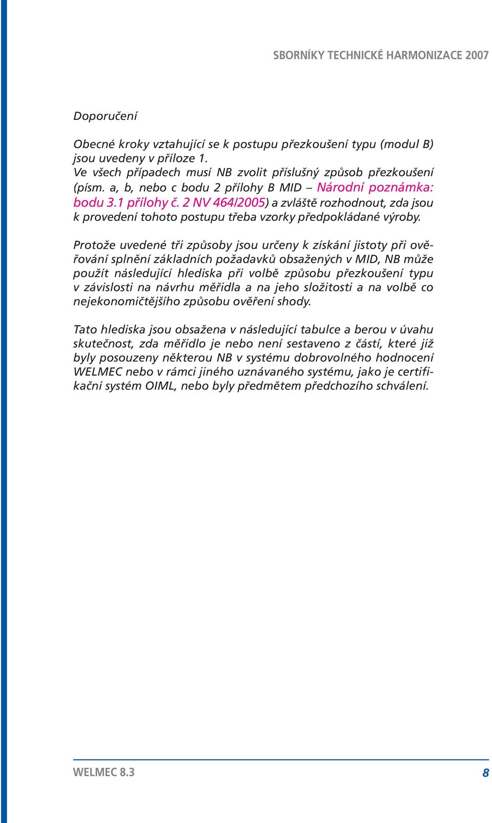 Protože uvedené tři způsoby jsou určeny k získání jistoty při ověřování splnění základních požadavků obsažených v MID, NB může použít následující hlediska při volbě způsobu přezkoušení typu v