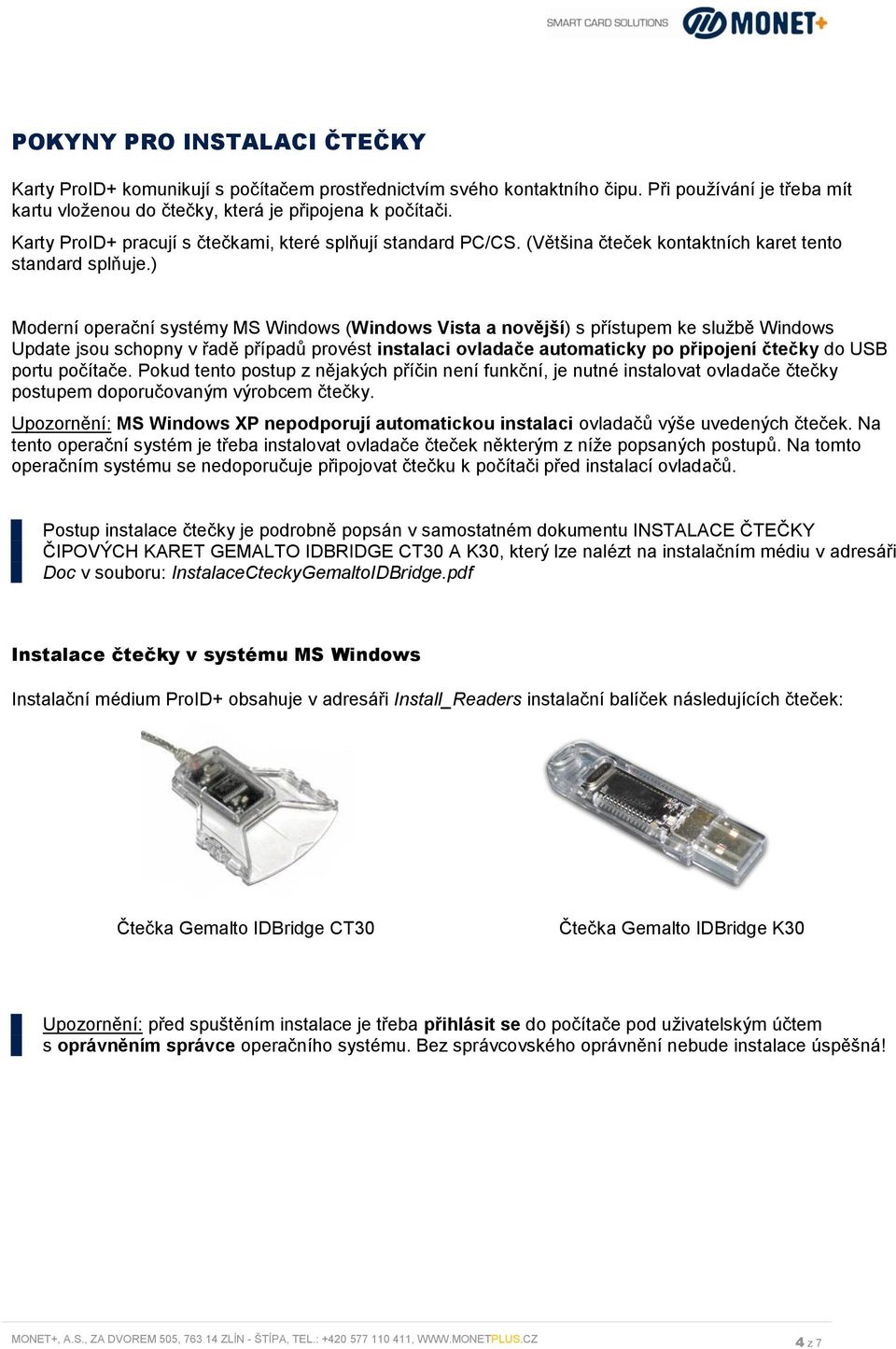 ) Moderní operační systémy MS Windows (Windows Vista a novější) s přístupem ke službě Windows Update jsou schopny v řadě případů provést instalaci ovladače automaticky po připojení čtečky do USB