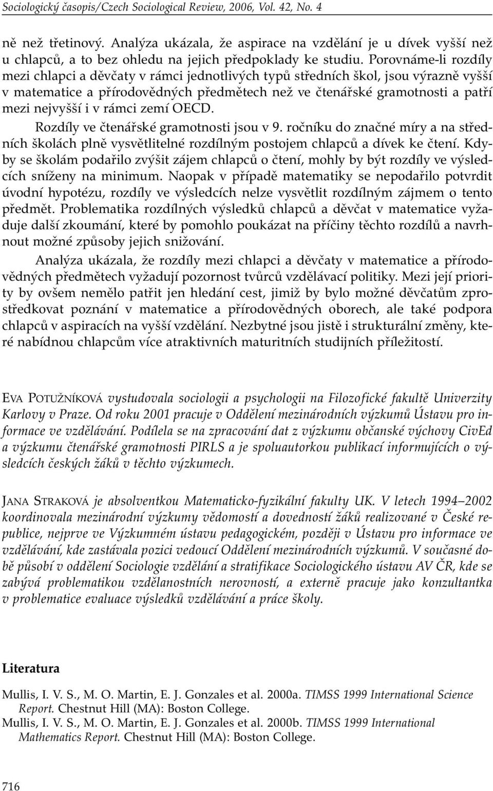 Porovnáme-li rozdíly mezi chlapci a děvčaty v rámci jednotlivých typů středních škol, jsou výrazně vyšší v matematice a přírodovědných předmětech než ve čtenářské gramotnosti a patří mezi nejvyšší i