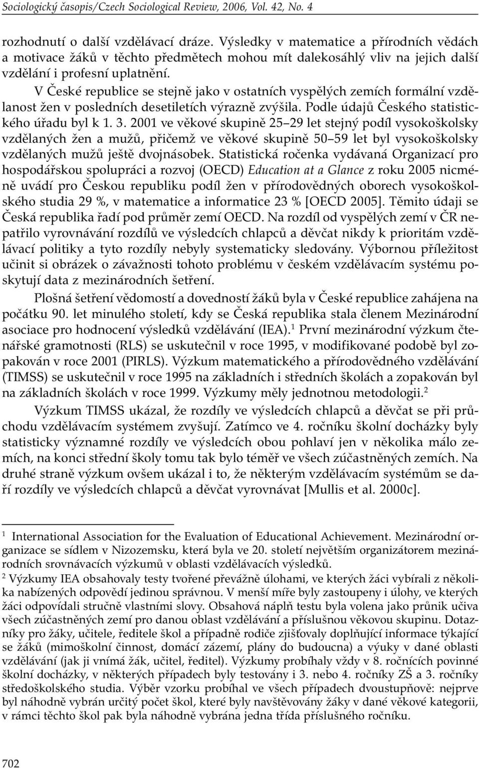 V České republice se stejně jako v ostatních vyspělých zemích formální vzdělanost žen v posledních desetiletích výrazně zvýšila. Podle údajů Českého statistického úřadu byl k 1. 3.