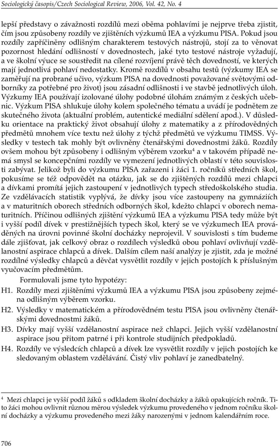 Pokud jsou rozdíly zapříčiněny odlišným charakterem testových nástrojů, stojí za to věnovat pozornost hledání odlišností v dovednostech, jaké tyto testové nástroje vyžadují, a ve školní výuce se