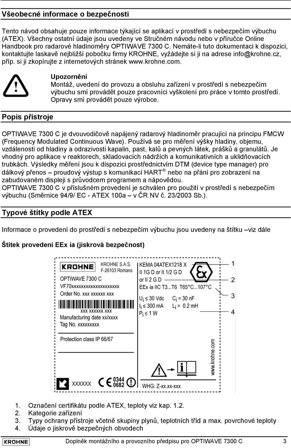 Nemáte-li tuto dokumentaci k dispozici, kontaktujte laskavě nejbližší pobočku firmy KROHNE, vyžádejte si ji na adrese info@krohne.cz, příp. si ji zkopírujte z internetových stránek www.krohne.com.