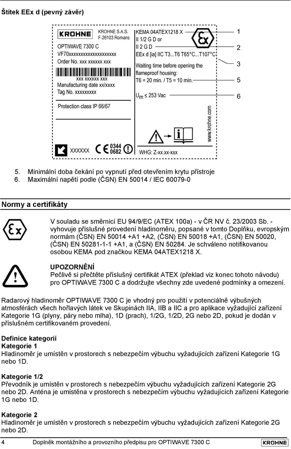 - vyhovuje příslušné provedení hladinoměru, popsané v tomto Doplňku, evropským normám (ČSN) EN 50014 +A1 +A2, (ČSN) EN 50018 +A1, (ČSN) EN 50020, (ČSN) EN 50281-1-1 +A1, a (ČSN) EN 50284.