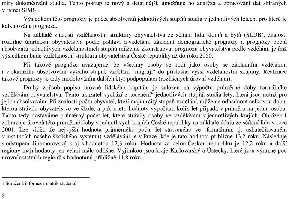 Na základě znalosti vzdělanostní struktury obyvatelstva ze sčítání lidu, domů a bytů (SLDB), znalosti rozdílné úmrtnosti obyvatelstva podle pohlaví a vzdělání, základní demografické prognózy a