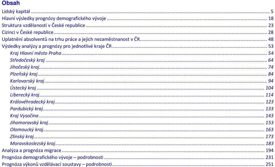 .. 64 Jihočeský kraj... 74 Plzeňský kraj... 84 Karlovarský kraj... 94 Ústecký kraj... 104 Liberecký kraj... 114 Královéhradecký kraj... 123 Pardubický kraj... 133 Kraj Vysočina.