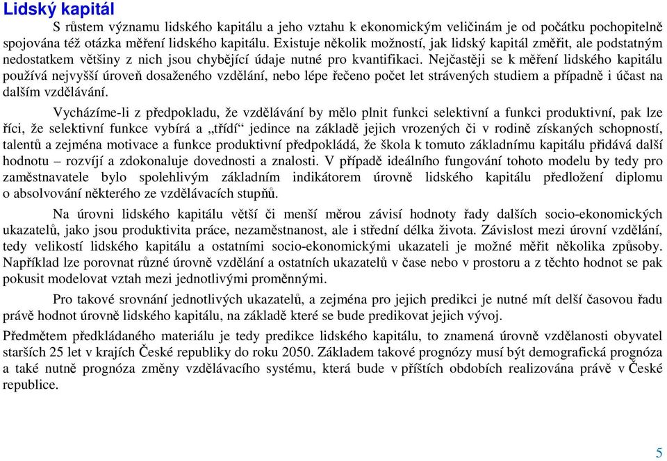 Nejčastěji se k měření lidského kapitálu používá nejvyšší úroveň dosaženého vzdělání, nebo lépe řečeno počet let strávených studiem a případně i účast na dalším vzdělávání.