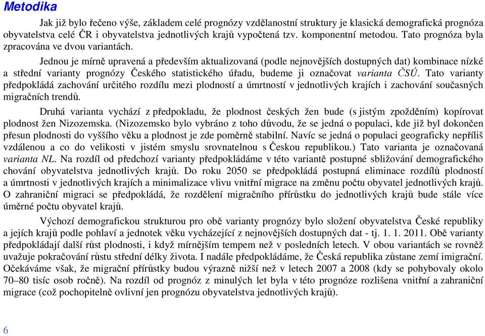 Jednou je mírně upravená a především aktualizovaná (podle nejnovějších dostupných dat) kombinace nízké a střední varianty prognózy Českého statistického úřadu, budeme ji označovat varianta ČSÚ.