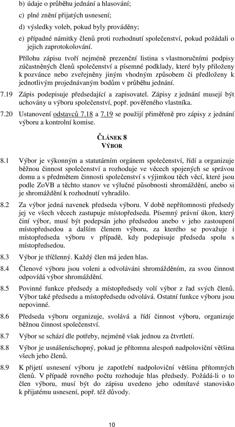 Přílohu zápisu tvoří nejméně prezenční listina s vlastnoručními podpisy zúčastněných členů společenství a písemné podklady, které byly přiloženy k pozvánce nebo zveřejněny jiným vhodným způsobem či