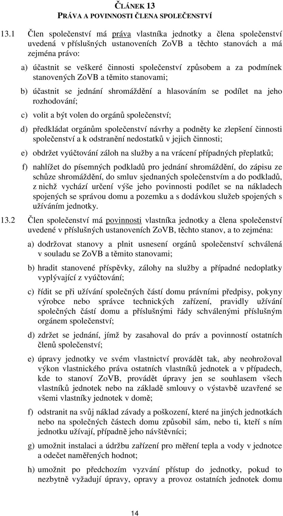 způsobem a za podmínek stanovených ZoVB a těmito stanovami; b) účastnit se jednání shromáždění a hlasováním se podílet na jeho rozhodování; c) volit a být volen do orgánů společenství; d) předkládat