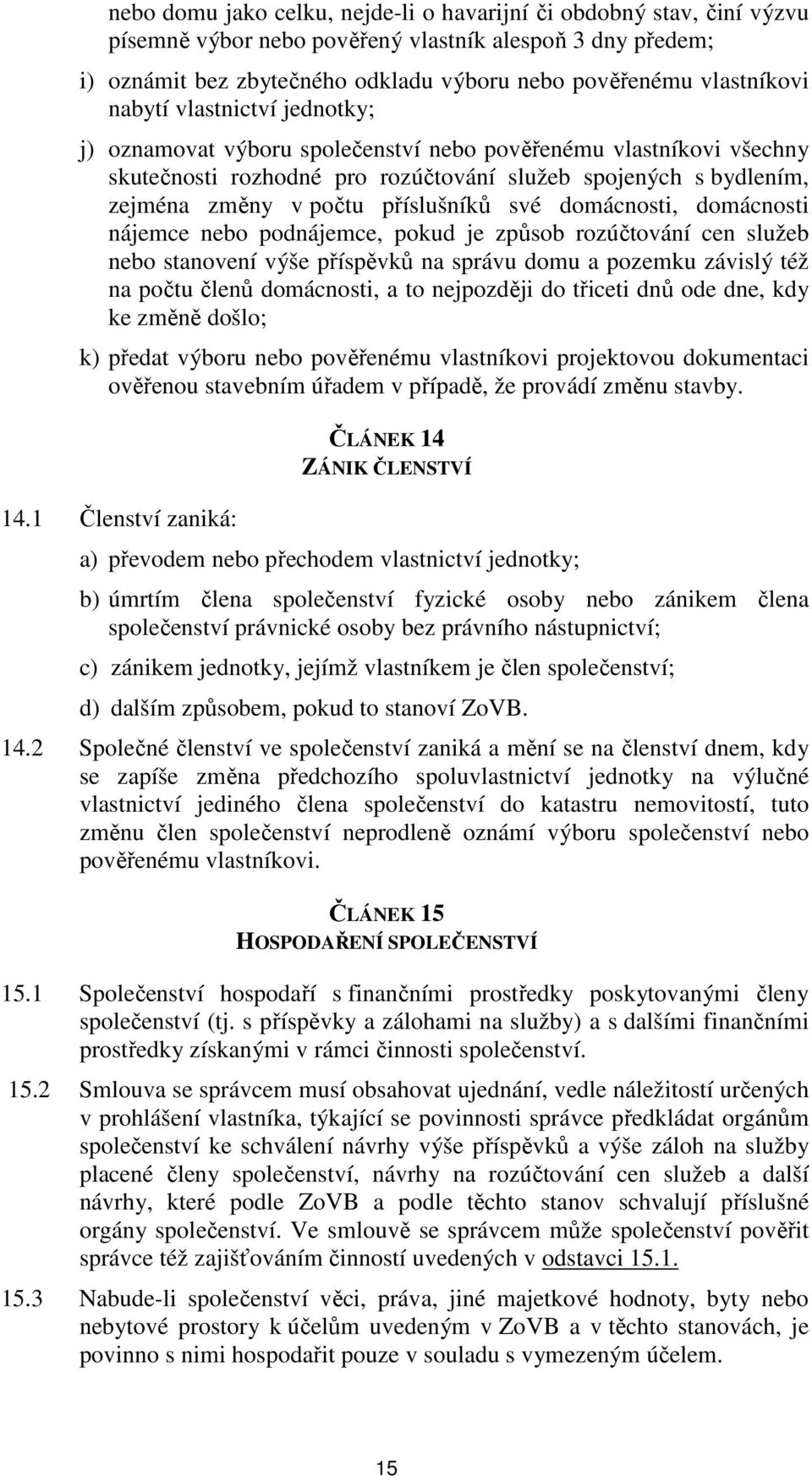 své domácnosti, domácnosti nájemce nebo podnájemce, pokud je způsob rozúčtování cen služeb nebo stanovení výše příspěvků na správu domu a pozemku závislý též na počtu členů domácnosti, a to