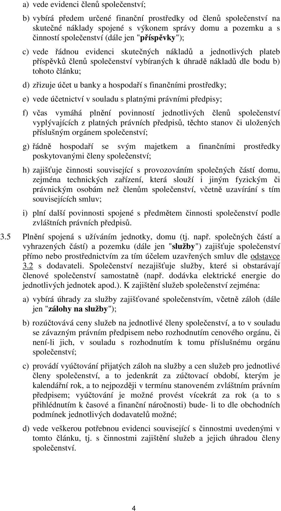 s finančními prostředky; e) vede účetnictví v souladu s platnými právními předpisy; f) včas vymáhá plnění povinností jednotlivých členů společenství vyplývajících z platných právních předpisů, těchto