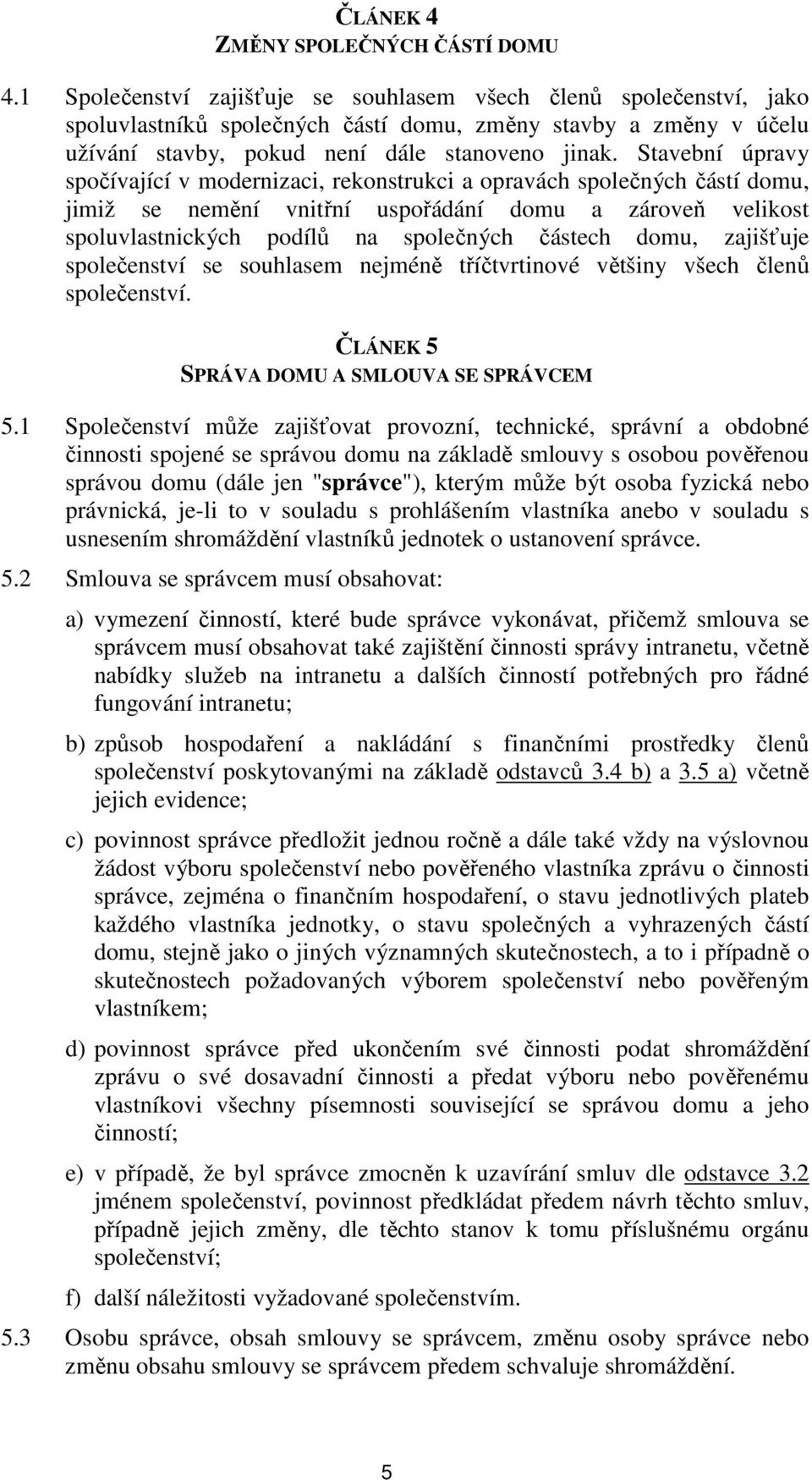 Stavební úpravy spočívající v modernizaci, rekonstrukci a opravách společných částí domu, jimiž se nemění vnitřní uspořádání domu a zároveň velikost spoluvlastnických podílů na společných částech