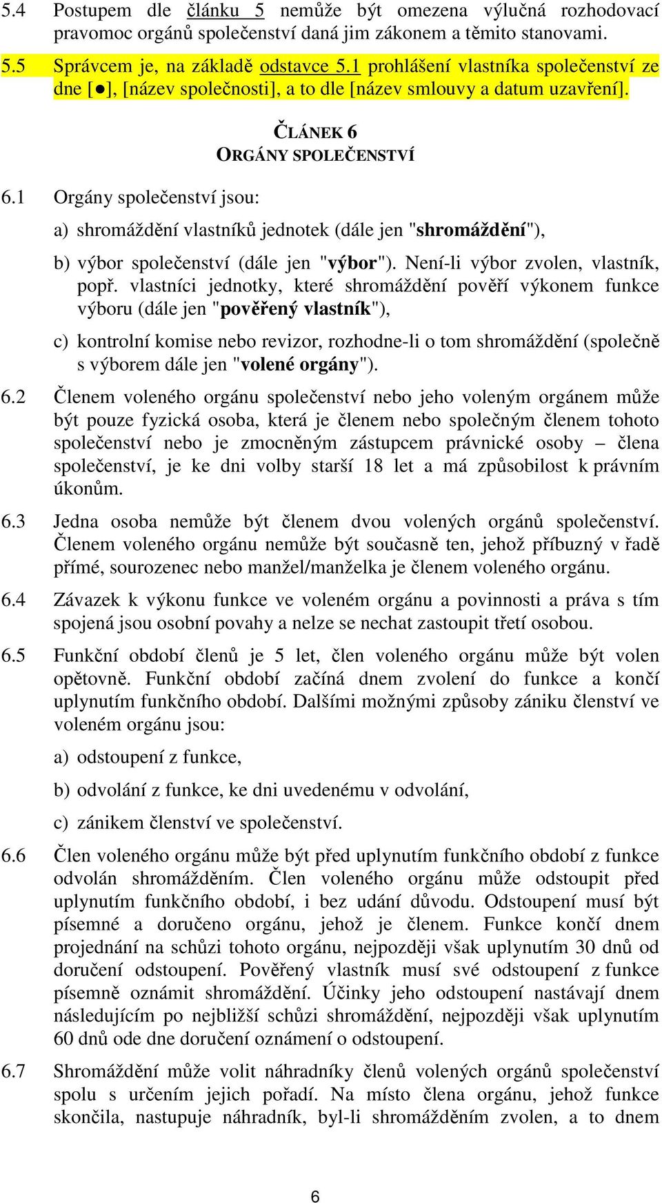 1 Orgány společenství jsou: ČLÁNEK 6 ORGÁNY SPOLEČENSTVÍ a) shromáždění vlastníků jednotek (dále jen "shromáždění"), b) výbor společenství (dále jen "výbor"). Není-li výbor zvolen, vlastník, popř.