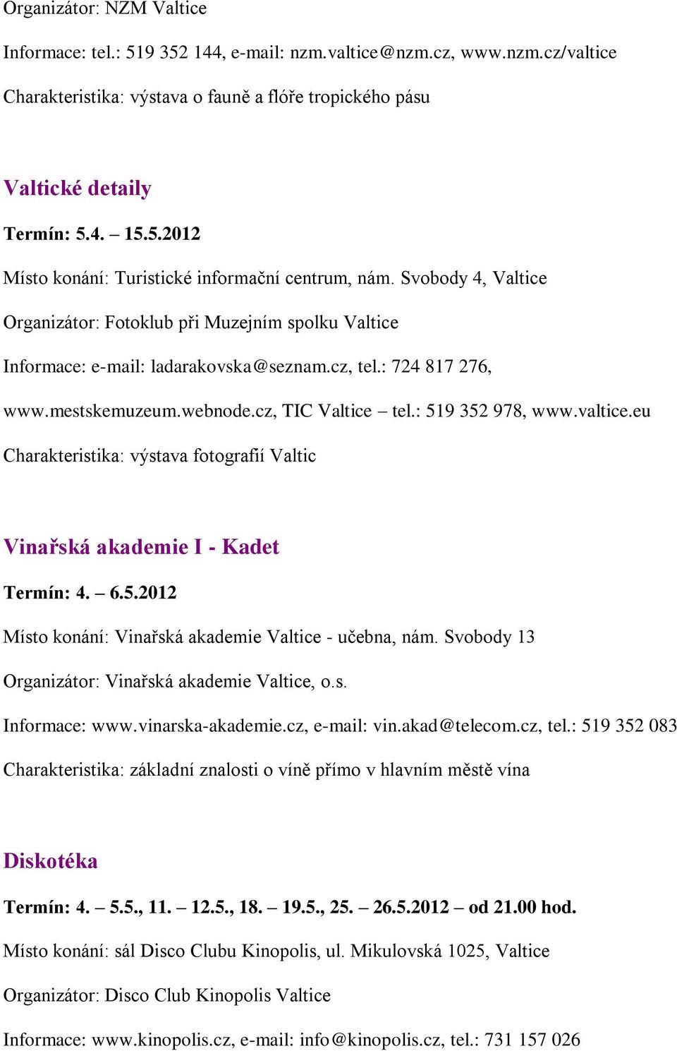 valtice.eu Charakteristika: výstava fotografií Valtic Vinařská akademie I - Kadet Termín: 4. 6.5.2012 Místo konání: Vinařská akademie Valtice - učebna, nám.