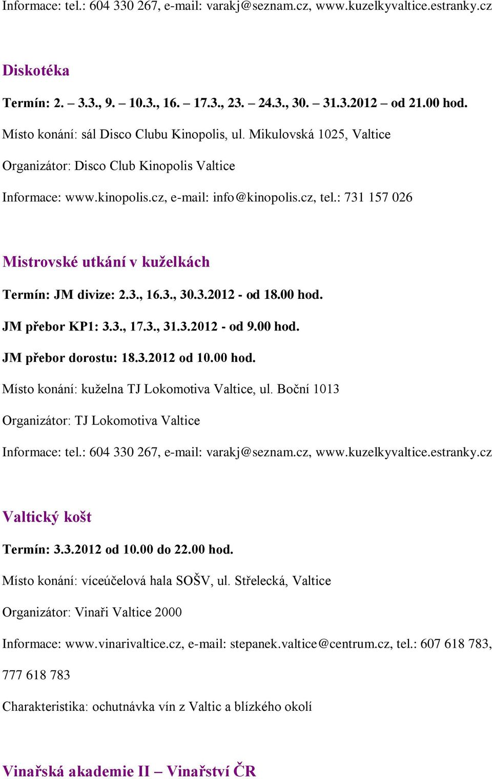 : 731 157 026 Mistrovské utkání v kuželkách Termín: JM divize: 2.3., 16.3., 30.3.2012 - od 18.00 hod. JM přebor KP1: 3.3., 17.3., 31.3.2012 - od 9.00 hod. JM přebor dorostu: 18.3.2012 od 10.00 hod. Místo konání: kuželna TJ Lokomotiva Valtice, ul.