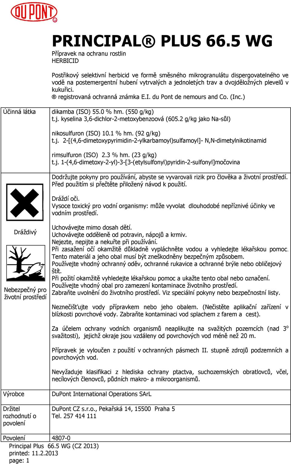dvojděložných plevelů v kukuřici. registrovaná ochranná známka E.I. du Pont de nemours and Co. (Inc.) Účinná látka dikamba (ISO) 55.0 % hm. (550 g/kg) t.j. kyselina 3,6-dichlor-2-metoxybenzoová (605.
