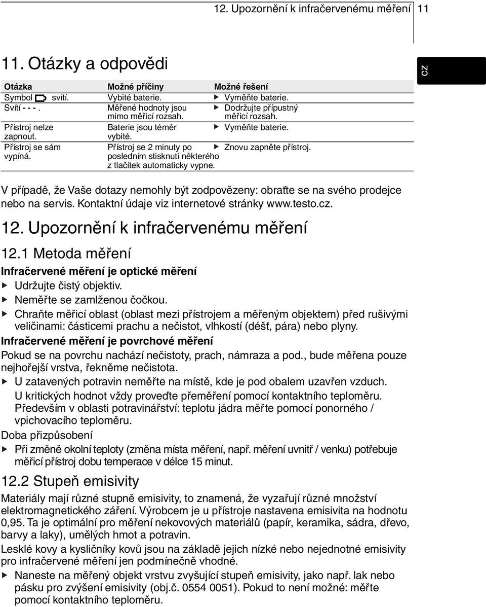 Přístroj se sám Přístroj se 2 minuty po Znovu zapněte přístroj. vypíná. posledním stisknutí některého z tlačítek automaticky vypne.