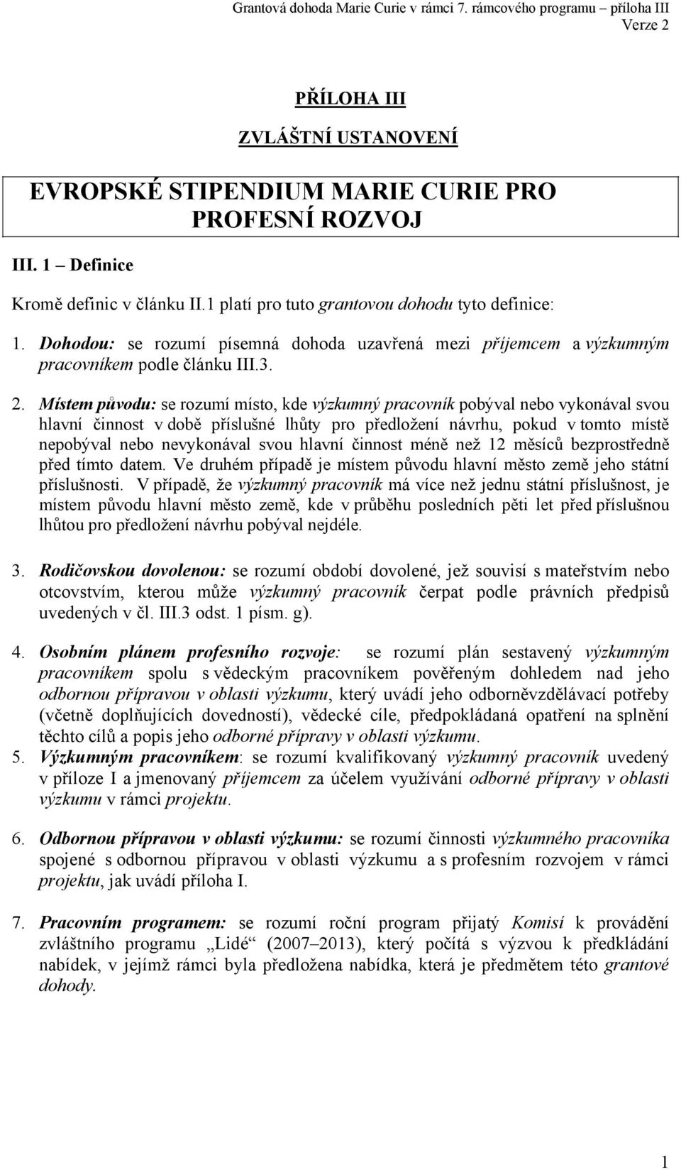 Místem původu: se rozumí místo, kde výzkumný pracovník pobýval nebo vykonával svou hlavní činnost v době příslušné lhůty pro předložení návrhu, pokud v tomto místě nepobýval nebo nevykonával svou