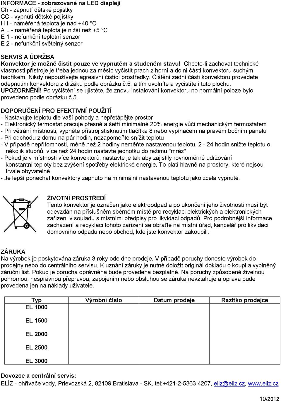 Chcete-li zachovat technické vlastnosti přístroje je třeba jednou za měsíc vyčistit prach z horní a dolní části konvektoru suchým hadříkem. Nikdy nepoužívejte agresivní čistící prostředky.