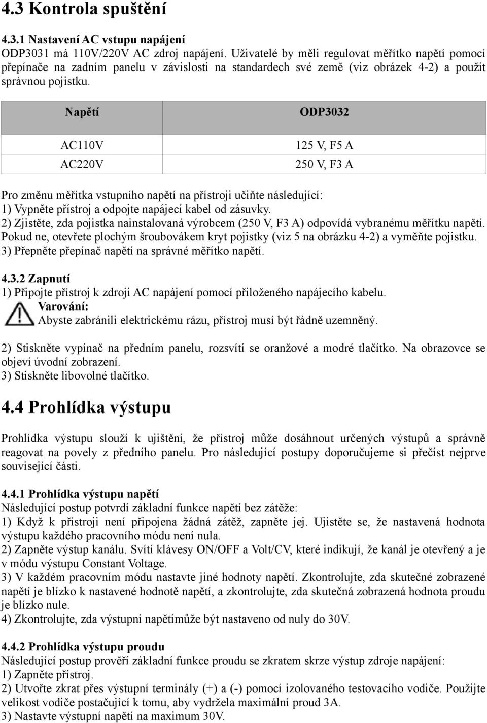 Napětí AC110V AC220V ODP3032 125 V, F5 A 250 V, F3 A Pro změnu měřítka vstupního napětí na přístroji učiňte následující: 1) Vypněte přístroj a odpojte napájecí kabel od zásuvky.