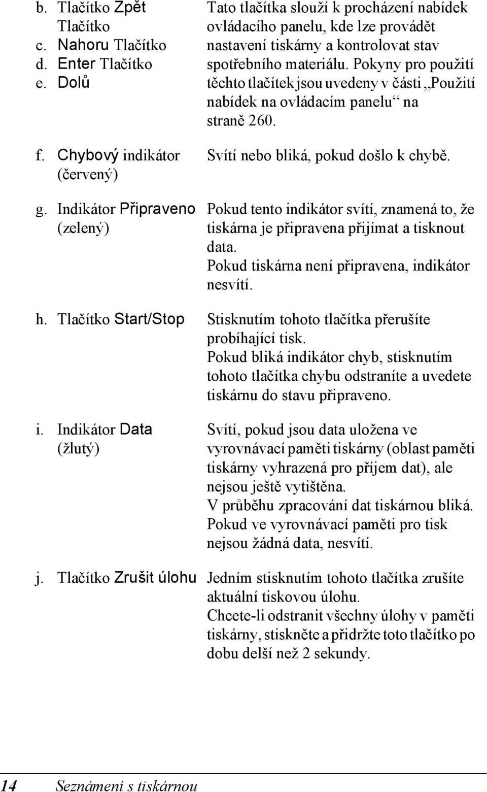 Pokyny pro použití těchto tlačítek jsou uvedeny v části Použití nabídek na ovládacím panelu na straně 60. Svítí nebo bliká, pokud došlo k chybě.