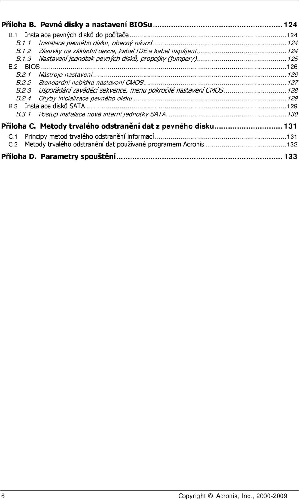 .. 128 B.2.4 Chyby inicializace pevného disku... 129 B.3 Instalace disků SATA... 129 B.3.1 Postup instalace nové interní jednotky SATA.... 130 Příloha C.