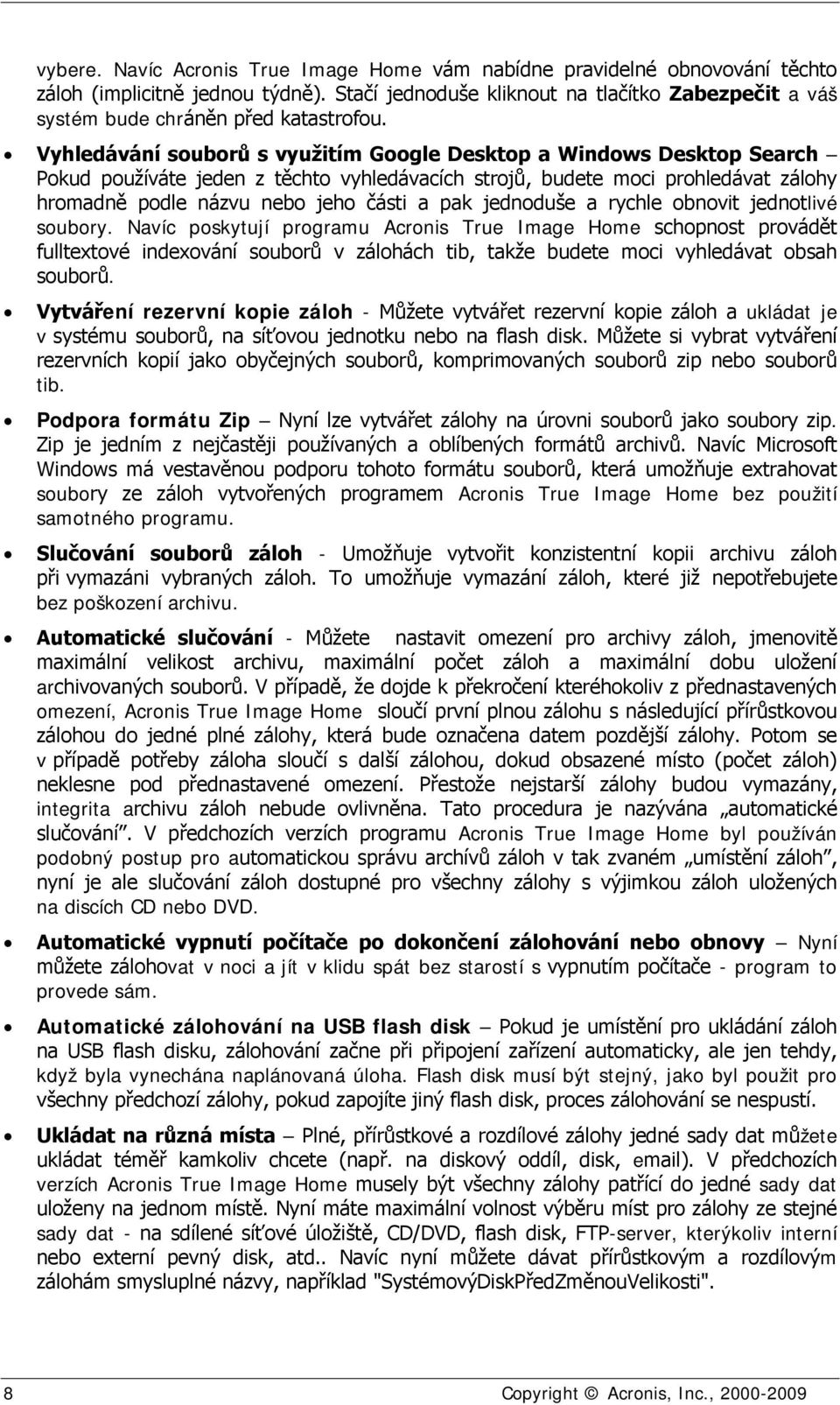 Vyhledávání souborů s využitím Google Desktop a Windows Desktop Search Pokud používáte jeden z těchto vyhledávacích strojů, budete moci prohledávat zálohy hromadně podle názvu nebo jeho části a pak
