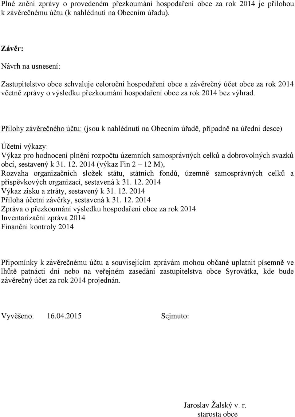 Přílohy závěrečného účtu: (jsou k nahlédnutí na Obecním úřadě, případně na úřední desce) Účetní výkazy: Výkaz pro hodnocení plnění rozpočtu územních samosprávných celků a dobrovolných svazků obcí,