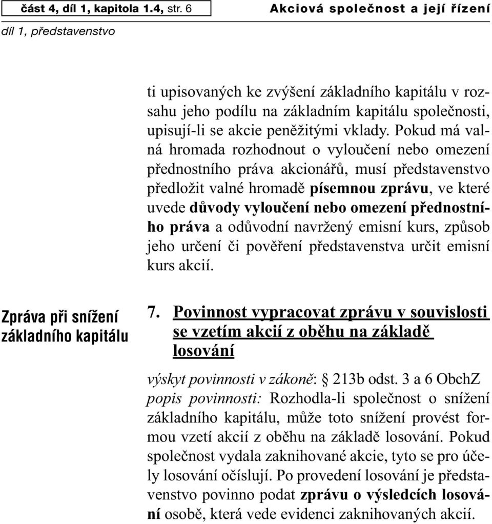 Pokud má valná hromada rozhodnout o vyloučení nebo omezení přednostního práva akcionářů, musí představenstvo předložit valné hromadě písemnou zprávu, ve které uvede důvody vyloučení nebo omezení