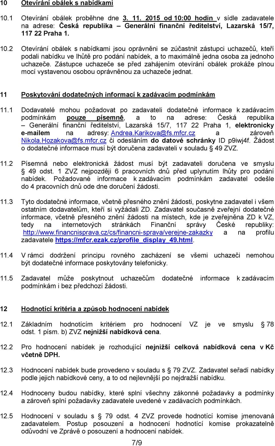 Zástupce uchazeče se před zahájením otevírání obálek prokáže plnou mocí vystavenou osobou oprávněnou za uchazeče jednat. 11 Poskytování dodatečných informací k zadávacím podmínkám 11.