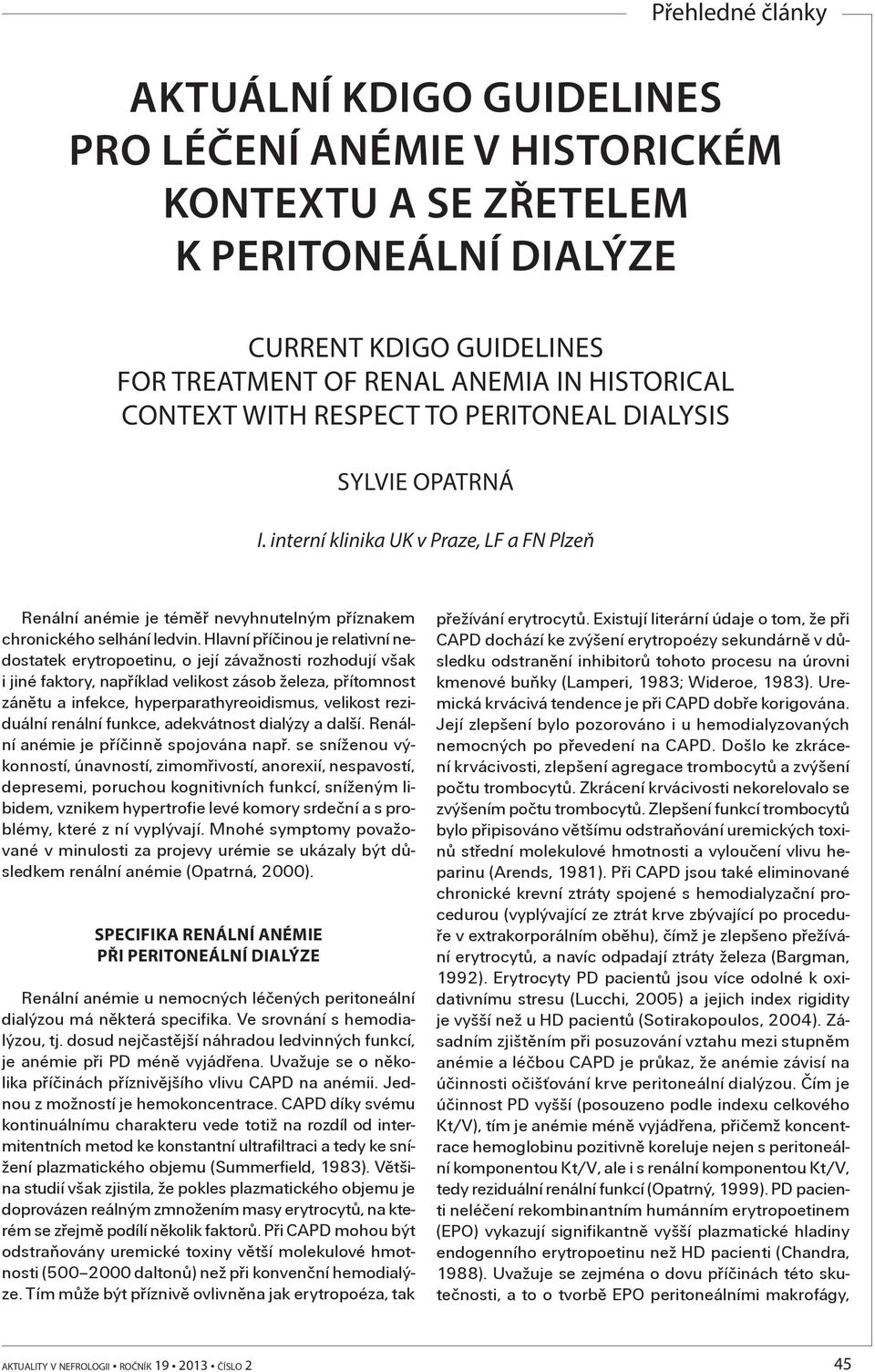 Hlavní pøíèinou je relativní nedostatek erytropoetinu, o její závažnosti rozhodují však i jiné faktory, napøíklad velikost zásob železa, pøítomnost zánìtu a infekce, hyperparathyreoidismus, velikost
