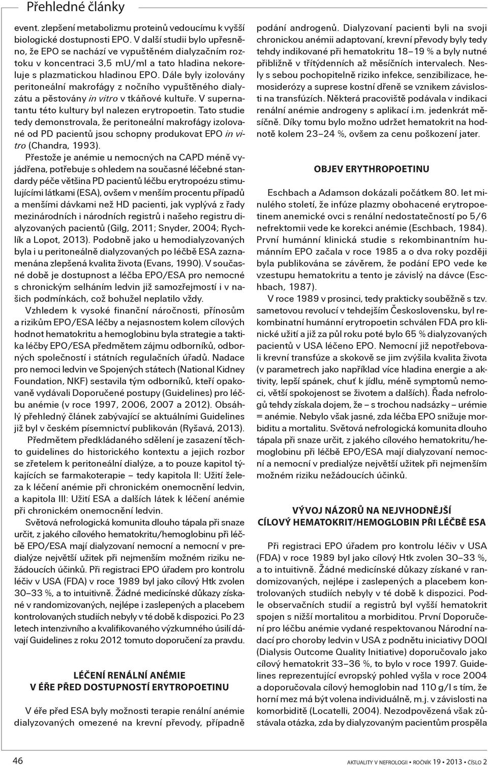Dále byly izolovány peritoneální makrofágy z noèního vypuštìného dialyzátu a pìstovány in vitro v tkáòové kultuøe. V supernatantu této kultury byl nalezen erytropoetin.