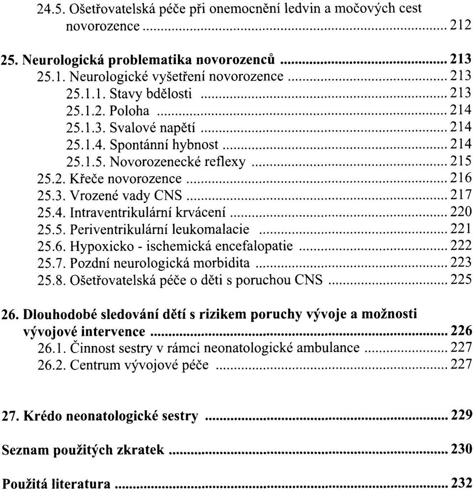 5. Periventrikulární leukomalacie 221 25.6. Hypoxicko - ischemická encefalopatie 222 25.7. Pozdní neurologická morbidita 223 25.8. Ošetřovatelská péče o děti s poruchou CNS 225 26.