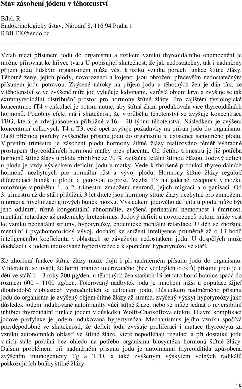 organismem může vést k riziku vzniku poruch funkce štítné žlázy. Těhotné ženy, jejich plody, novorozenci a kojenci jsou ohroženi především nedostatečným přísunem jodu potravou.