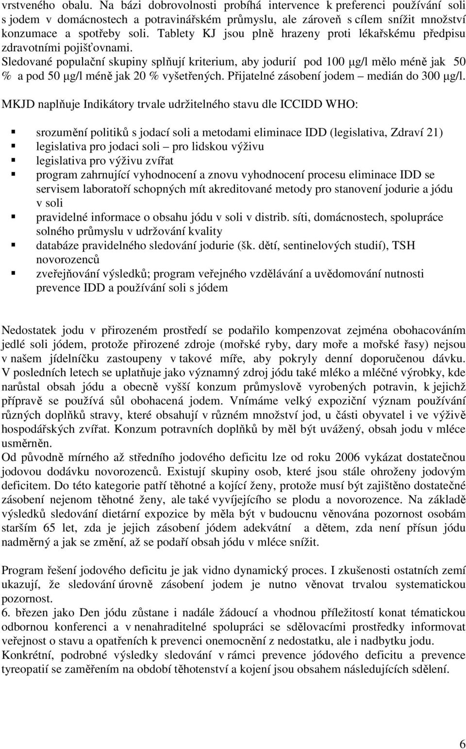 Sledované populační skupiny splňují kriterium, aby jodurií pod 100 µg/l mělo méně jak 50 % a pod 50 µg/l méně jak 20 % vyšetřených. Přijatelné zásobení jodem medián do 300 µg/l.