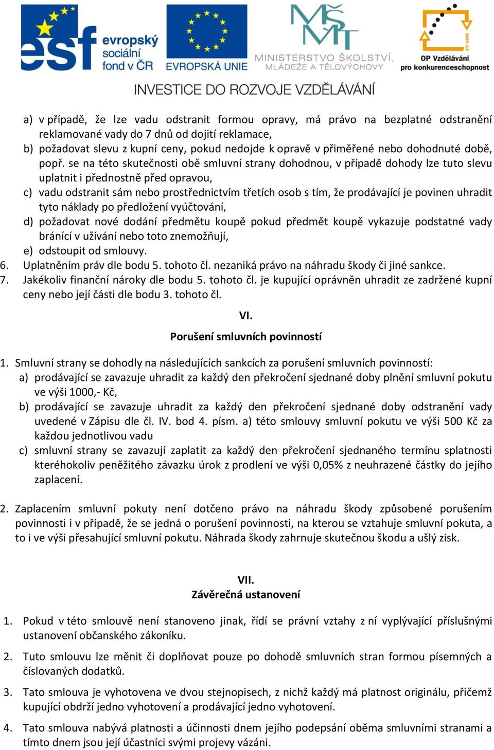 se na této skutečnosti obě smluvní strany dohodnou, v případě dohody lze tuto slevu uplatnit i přednostně před opravou, c) vadu odstranit sám nebo prostřednictvím třetích osob s tím, že prodávající