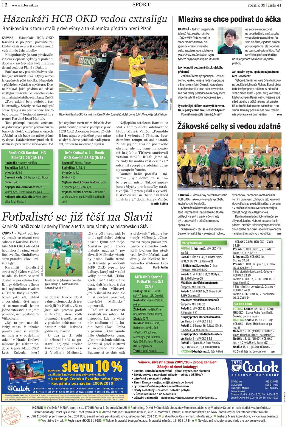 mužů vyšvihli do čela tabulky. Katapultovaly je tam především vlastní zlepšené výkony v poslední době a v závěrečném kole i remíza dosud vedoucí Plzně s Duklou.