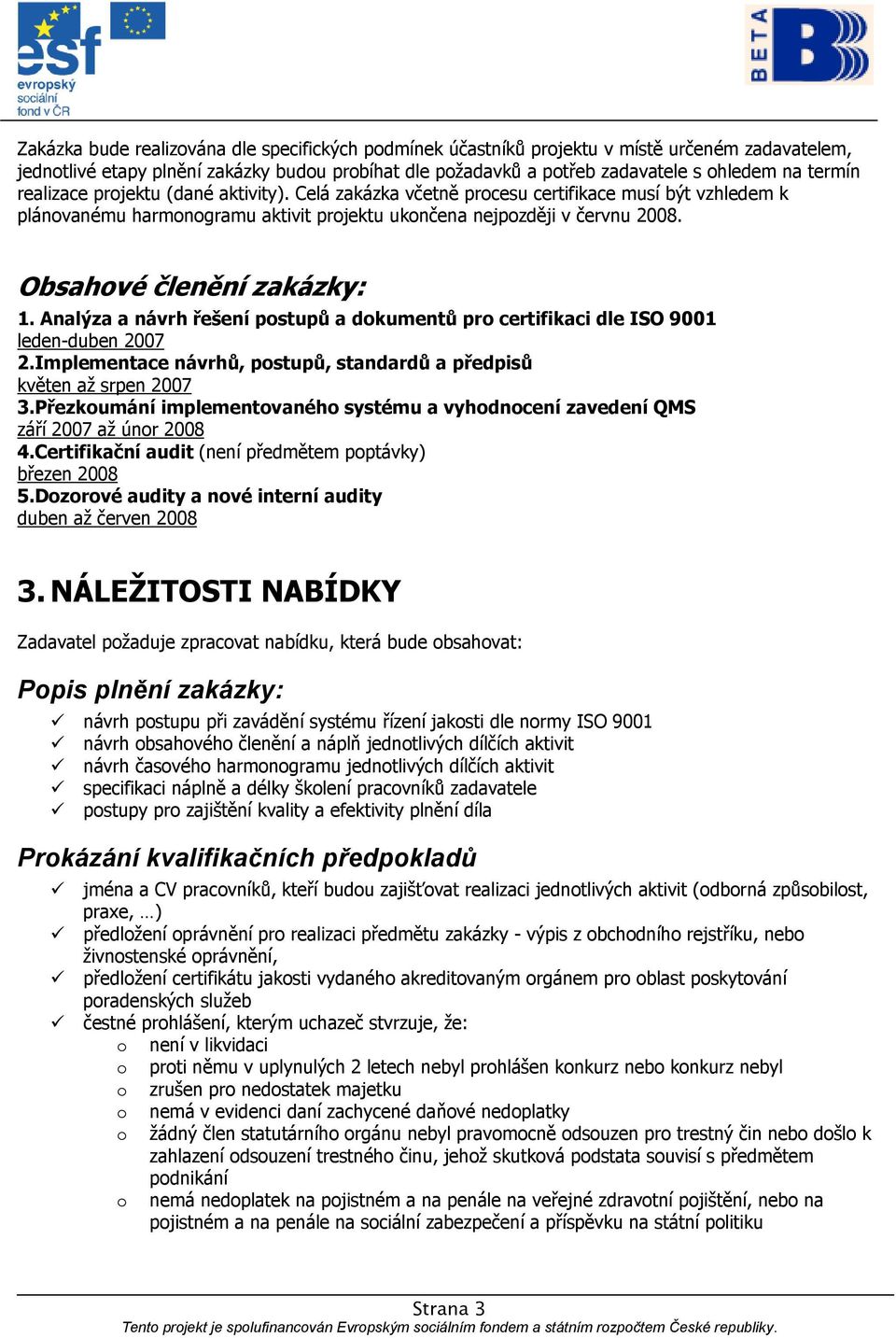 Obsahové členění zakázky: 1. Analýza a návrh řešení postupů a dokumentů pro certifikaci dle ISO 9001 leden-duben 2007 2.Implementace návrhů, postupů, standardů a předpisů květen až srpen 2007 3.