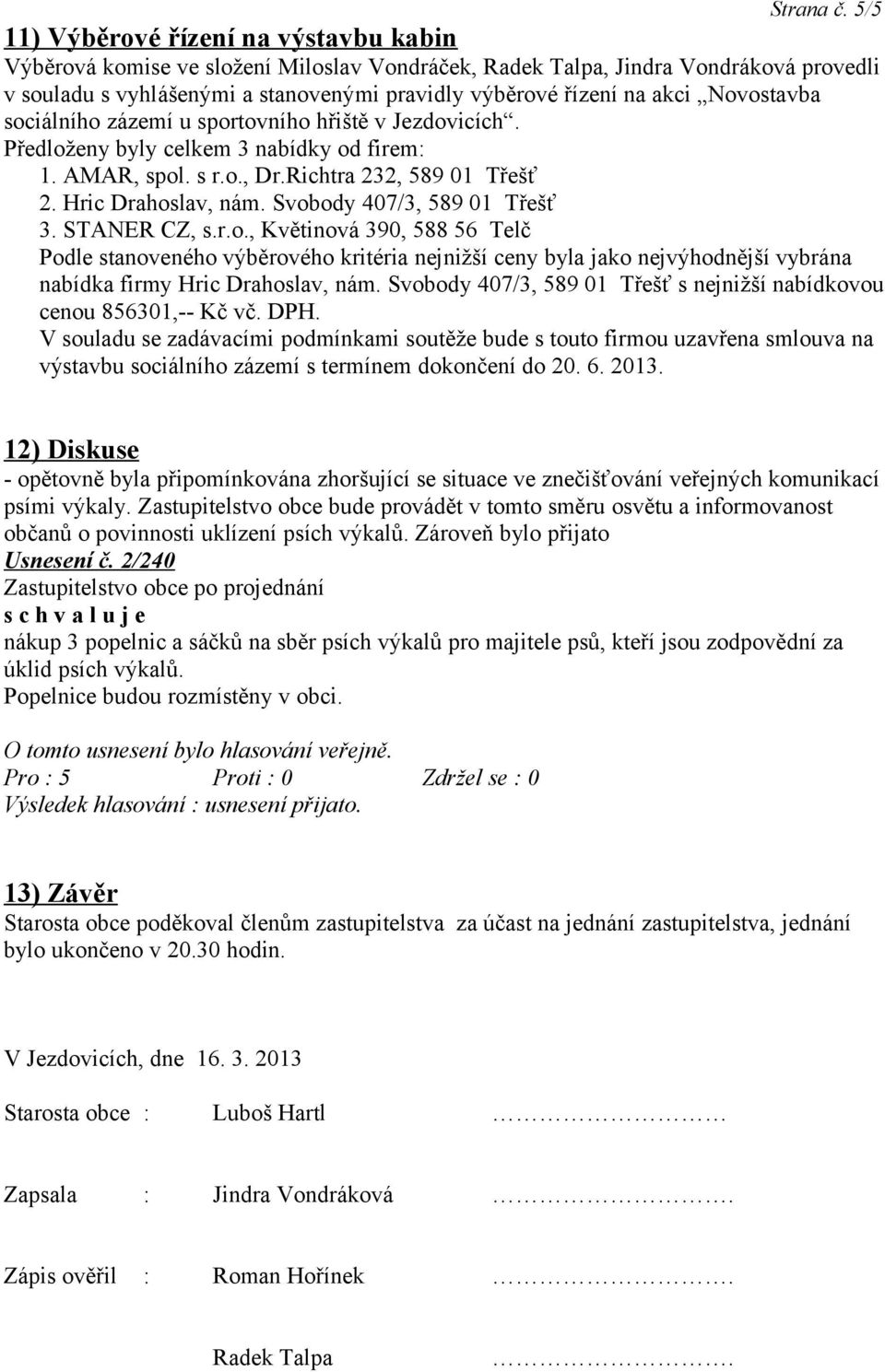 Novostavba sociálního zázemí u sportovního hřiště v Jezdovicích. Předloženy byly celkem 3 nabídky od firem: 1. AMAR, spol. s r.o., Dr.Richtra 232, 589 01 Třešť 2. Hric Drahoslav, nám.