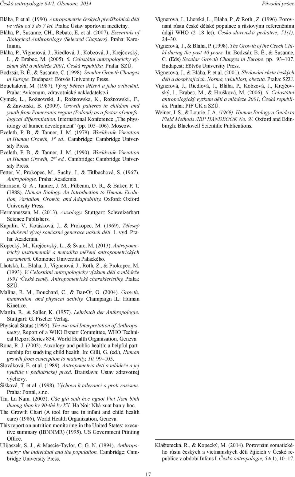 Celostátní antropologický výzkum dětí a mládeže 2001, Česká republika. Praha: SZÚ. Bodzsár, B. É., & Susanne, C. (1998). Secular Growth Changes in Europe. Budapest: Eötvös University Press.