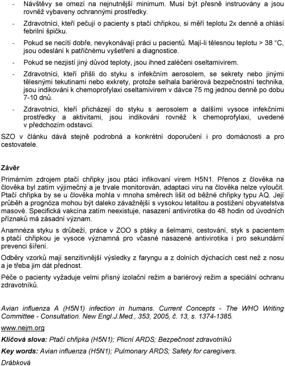 Mají-li tělesnou teplotu > 38 C, jsou odeslání k patřičnému vyšetření a diagnostice. - Pokud se nezjistí jiný důvod teploty, jsou ihned zaléčeni oseltamivirem.