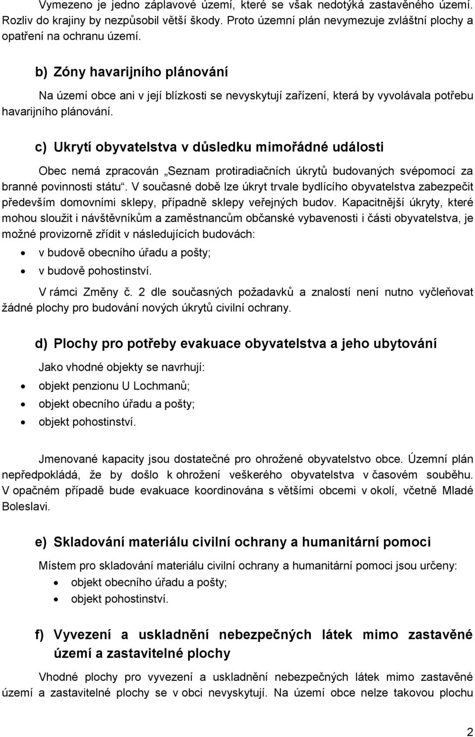 c) Ukrytí obyvatelstva v důsledku mimořádné události Obec nemá zpracován Seznam protiradiačních úkrytů budovaných svépomocí za branné povinnosti státu.