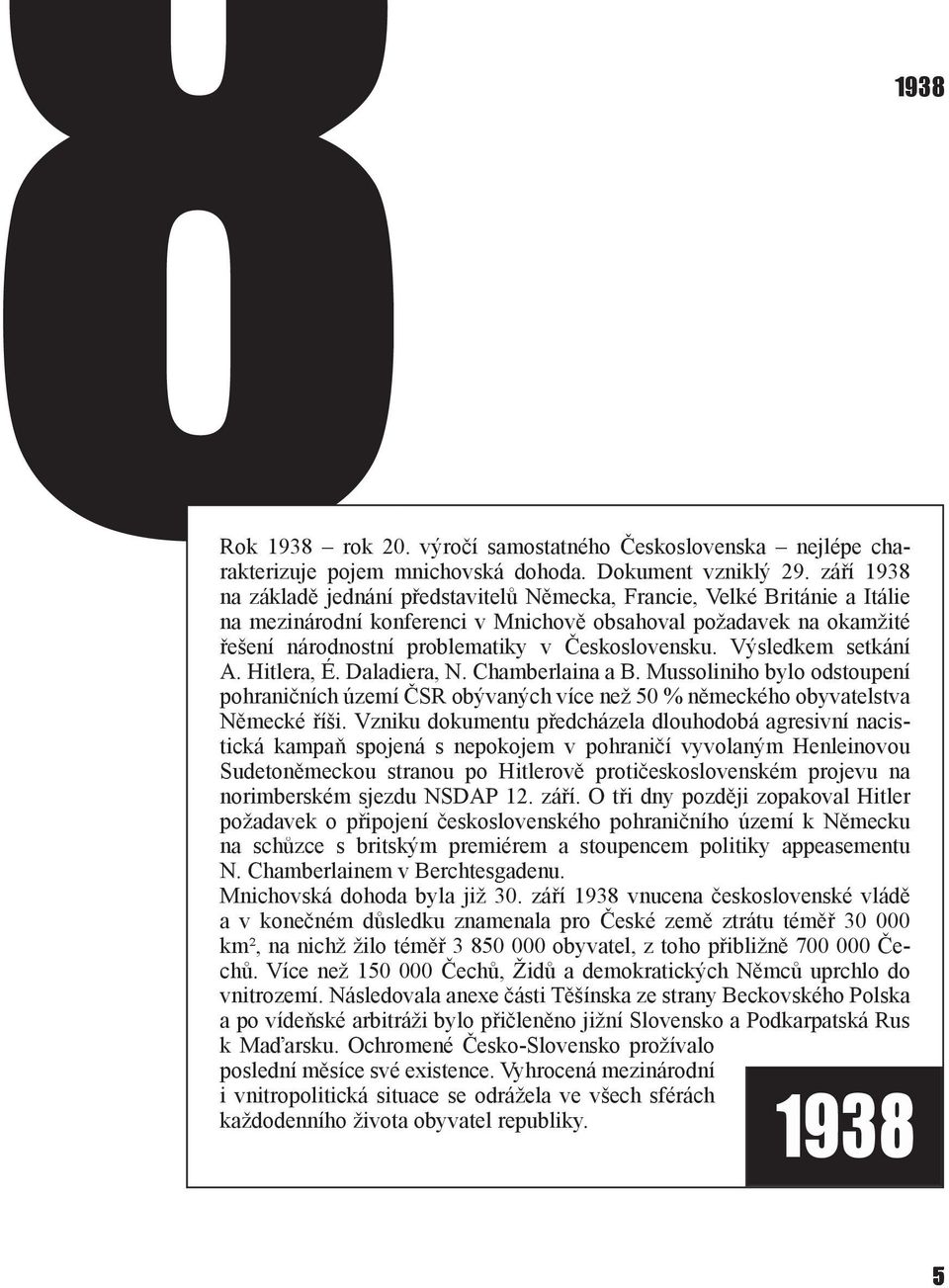 Československu. Výsledkem setkání A. Hitlera, É. Daladiera, N. Chamberlaina a B. Mussoliniho bylo odstoupení pohraničních území ČSR obývaných více než 50 % německého obyvatelstva Německé říši.