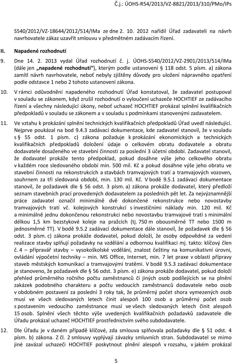 a) zákona zamítl návrh navrhovatele, neboť nebyly zjištěny důvody pro uložení nápravného opatření podle odstavce 1 nebo 2 tohoto ustanovení zákona. 10.