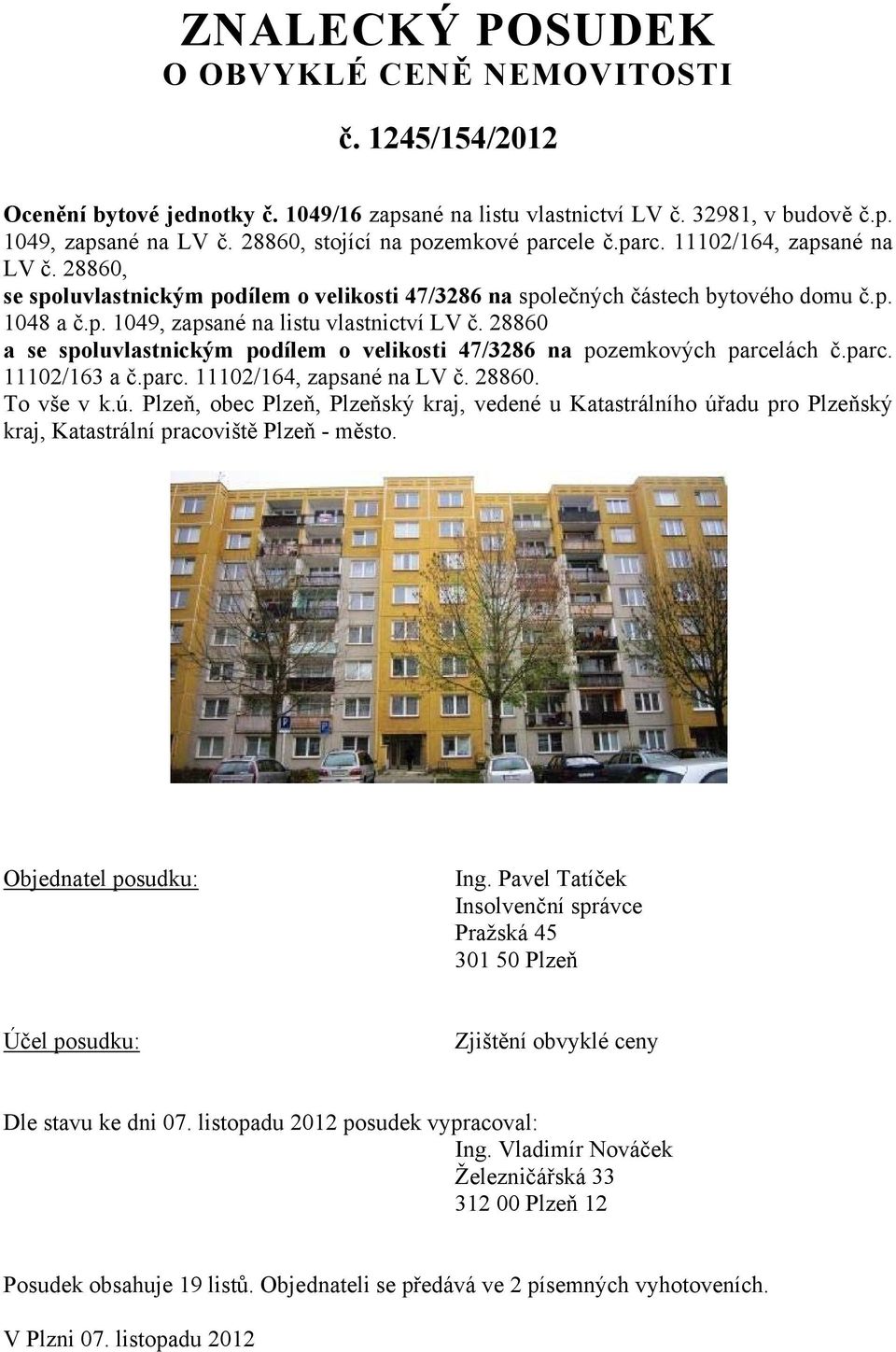 28860 a se spoluvlastnickým podílem o velikosti 47/3286 na pozemkových parcelách č.parc. 11102/163 a č.parc. 11102/164, zapsané na LV č. 28860. To vše v k.ú.