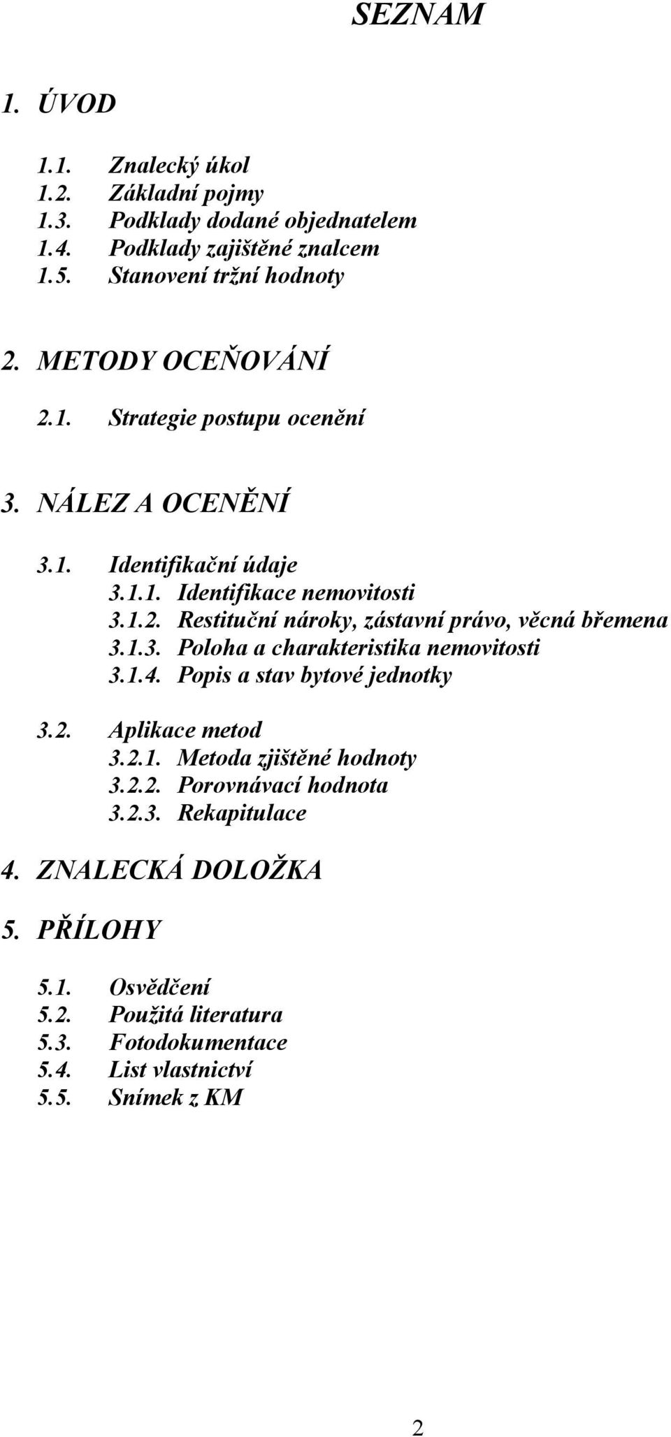 1.3. Poloha a charakteristika nemovitosti 3.1.4. Popis a stav bytové jednotky 3.2. Aplikace metod 3.2.1. Metoda zjištěné hodnoty 3.2.2. Porovnávací hodnota 3.2.3. Rekapitulace 4.