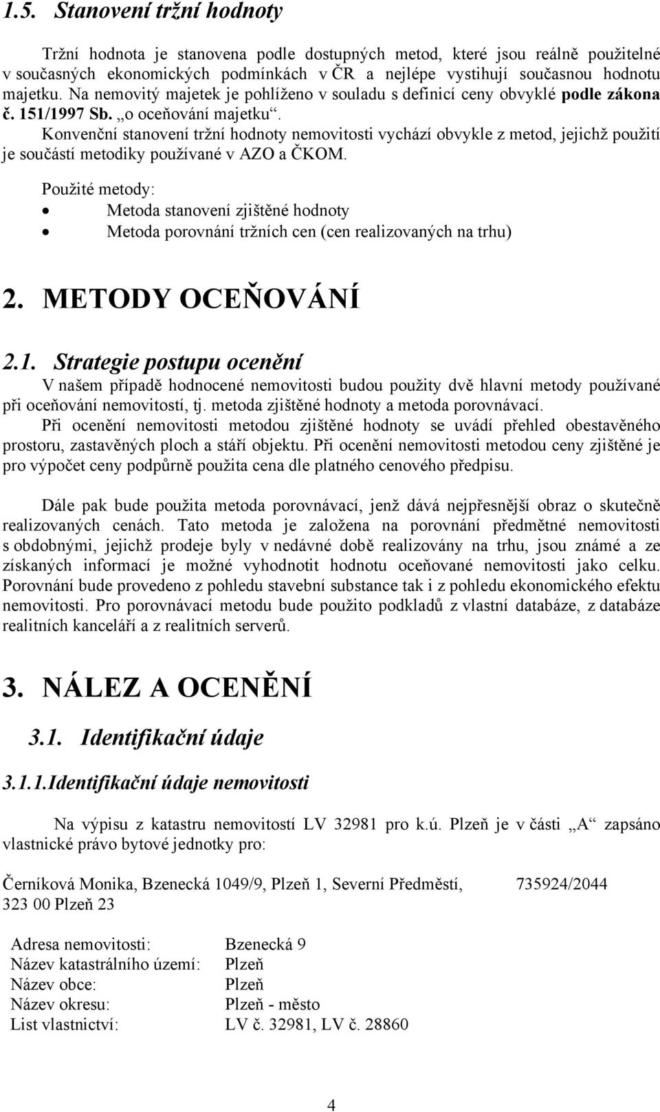Konvenční stanovení tržní hodnoty nemovitosti vychází obvykle z metod, jejichž použití je součástí metodiky používané v AZO a ČKOM.
