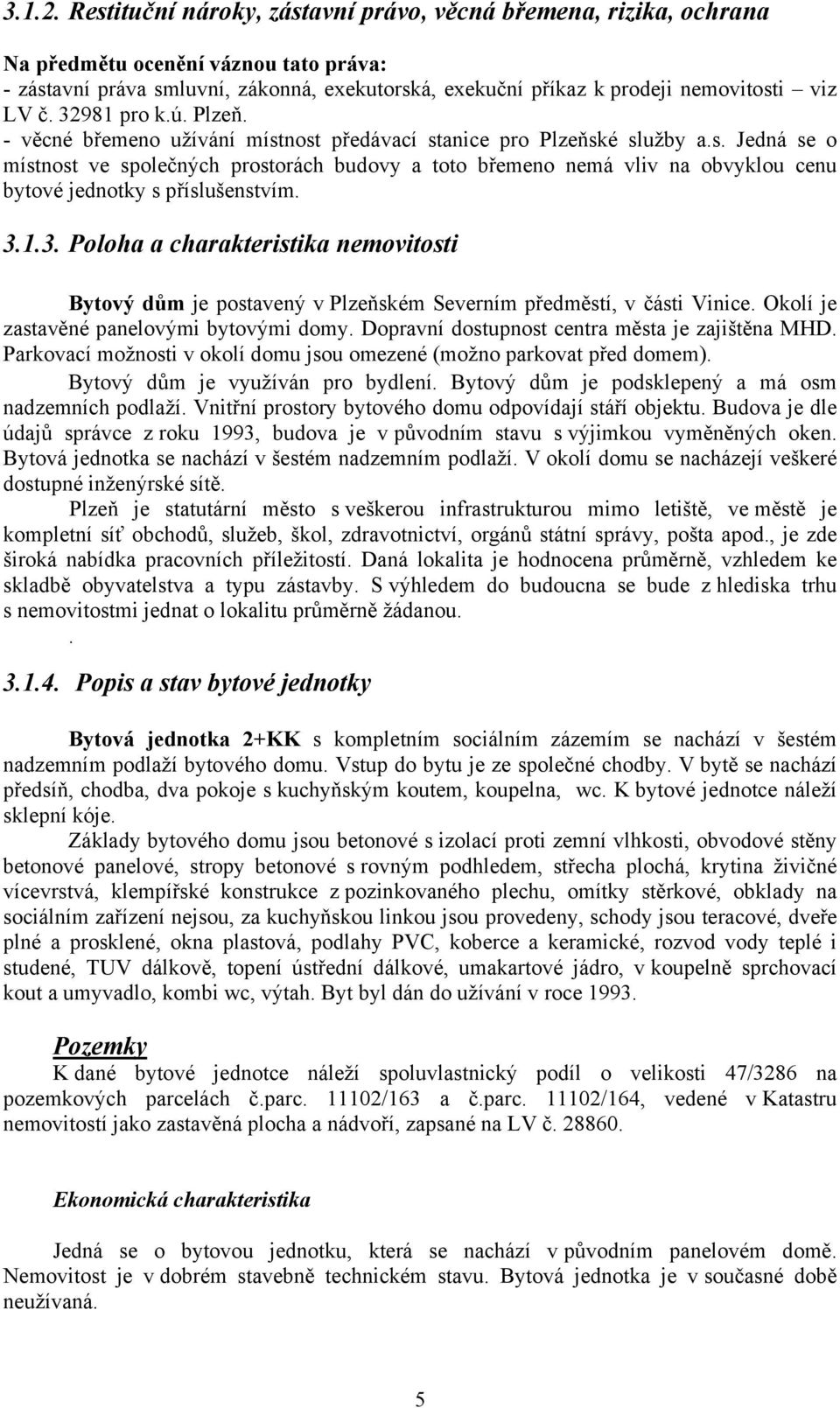 32981 pro k.ú. Plzeň. - věcné břemeno užívání místnost předávací stanice pro Plzeňské služby a.s. Jedná se o místnost ve společných prostorách budovy a toto břemeno nemá vliv na obvyklou cenu bytové jednotky s příslušenstvím.