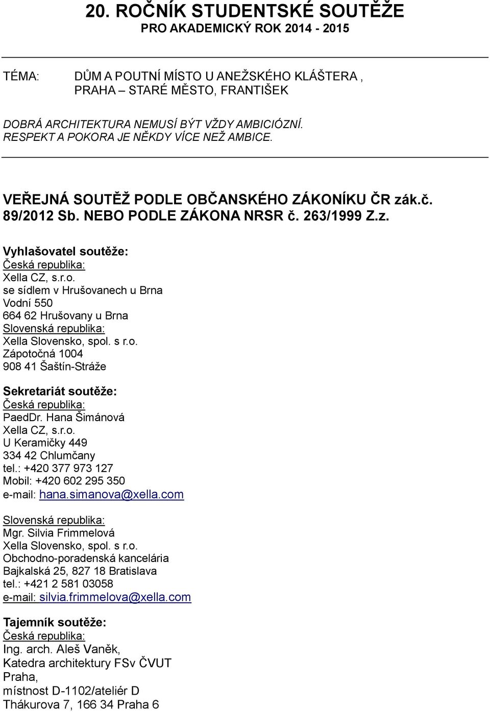 atel soutěže: Česká republika: Xella CZ, s.r.o. se sídlem v Hrušovanech u Brna Vodní 550 664 62 Hrušovany u Brna Slovenská republika: Xella Slovensko, spol. s r.o. Zápotočná 1004 908 41 Šaštín-Stráže Sekretariát soutěže: Česká republika: PaedDr.